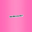 But Did You Die? Sticker Adult Humor Pop Culture Sticker