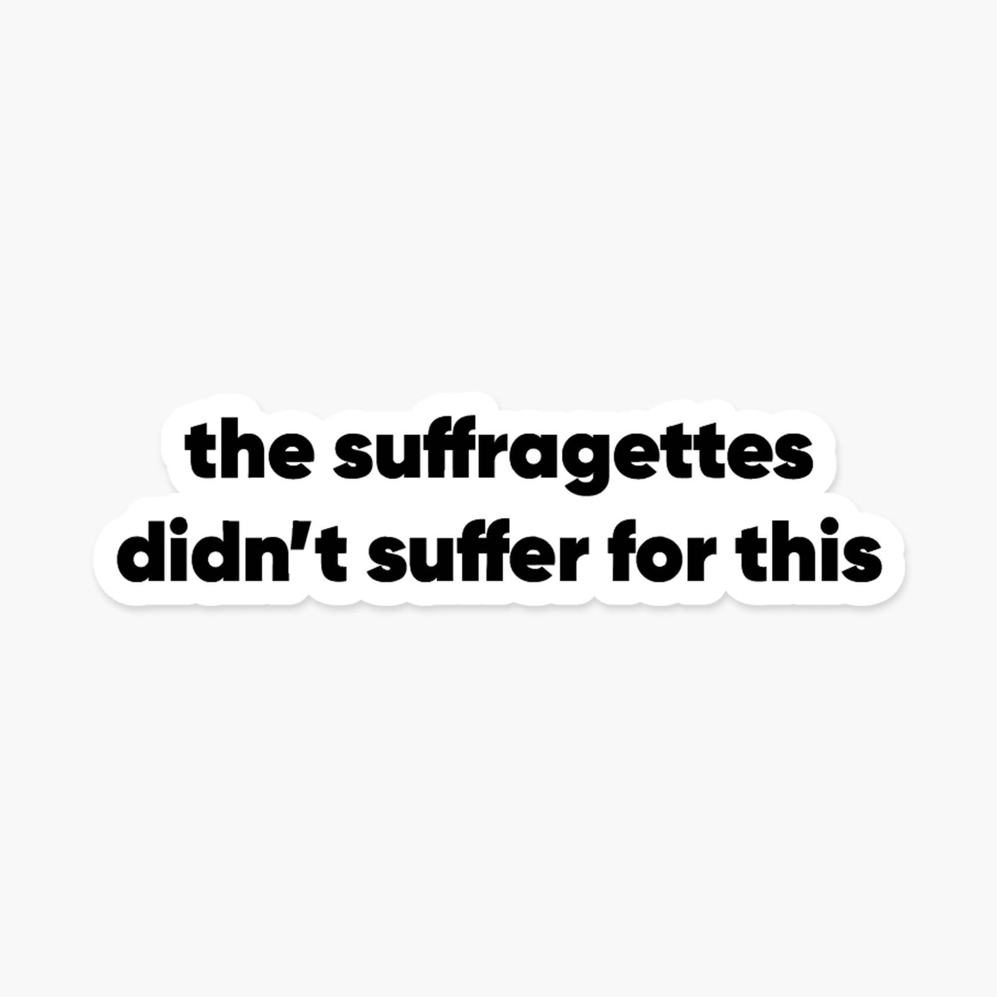 The suffragettes didn’t suffer for this - Feminist Sticker
