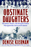 Obstinate Daughters: The Rebels, Writers, and Renegade Women Who Ignited the American Revolution