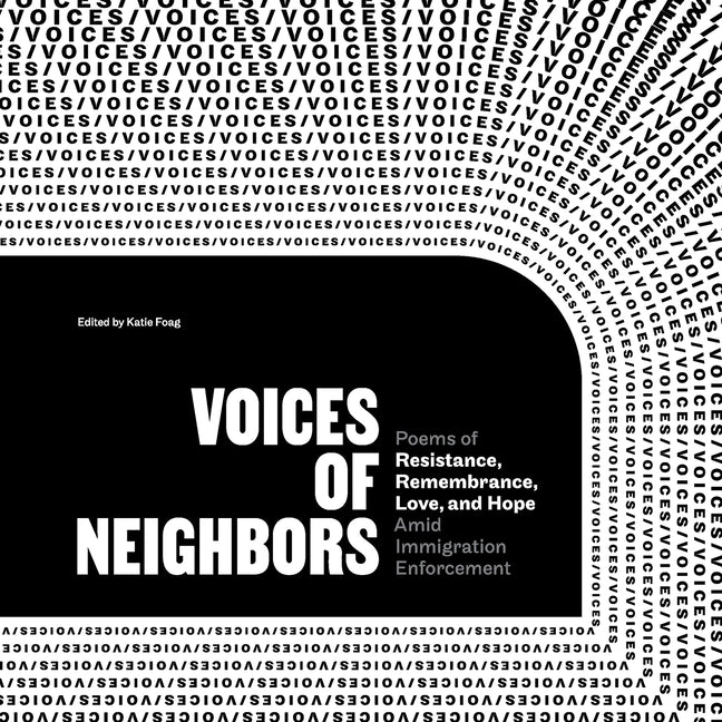 Voices of Neighbors: Poems of Resistance, Remembrance, Love, and Hope Amid Immigration Enforcement