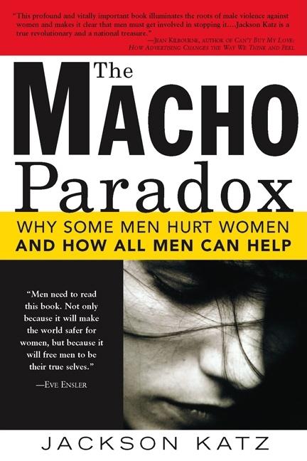 The Macho Paradox: Why Some Men Hurt Women and and How All Men Can Help