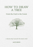 How to Draw a Tree: From the Fruit to the Forest: A Step-By-Step Course for the Nature Artist