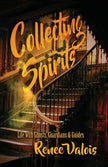 Collecting Spirits: Life with Ghosts, Guardians & Guides