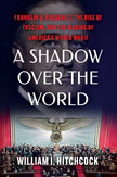 A Shadow Over the World: Franklin D. Roosevelt, the Rise of Fascism, and the Making of America's World War II