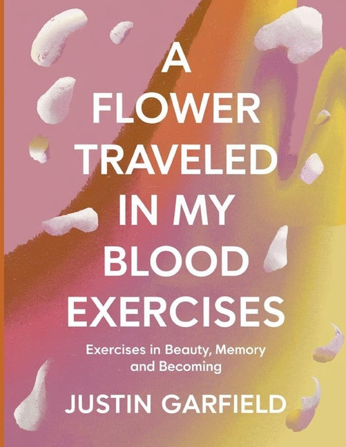 A Flower Traveled in my Blood Exercises: Exercises in Beauty, Memory and Becoming