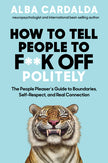 How to Tell People to F**k Off Politely: The People Pleasers Guide to Boundaries, Self-Respect, and Real Connection