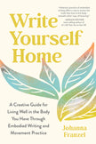 Write Yourself Home: A Creative Guide for Living Well in the Body You Have Through Embodied Writing and Movement Practice