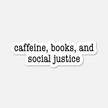 Caffeine, Books, and Social Justice Sticker  - Bookish Sticker